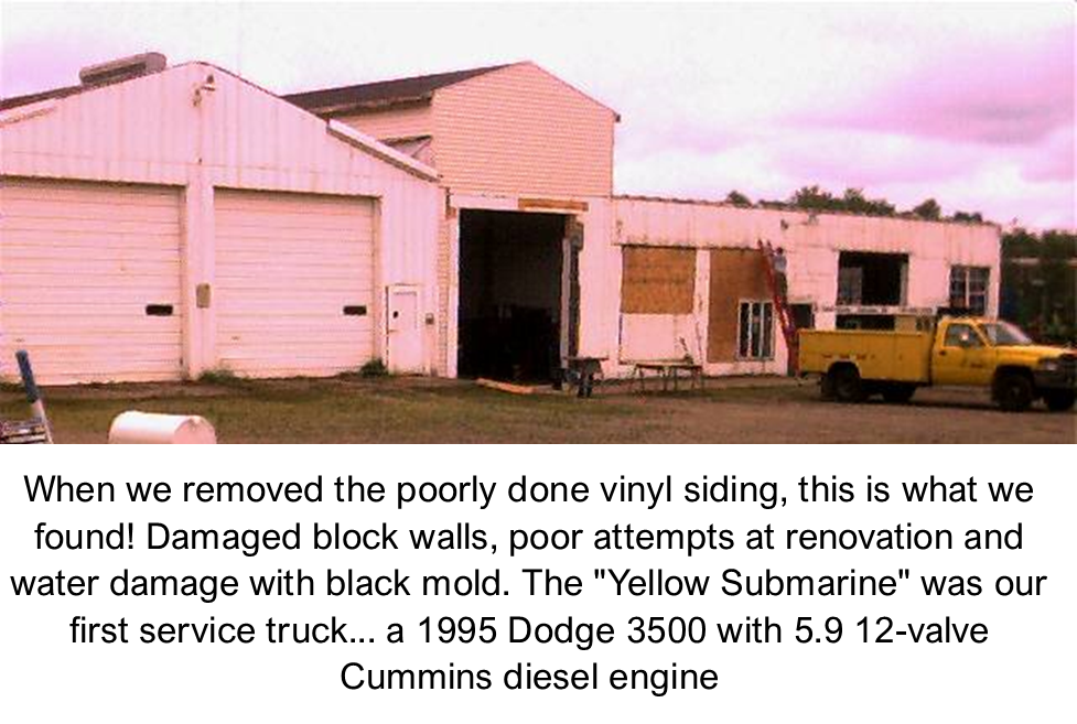 When we removed the poorly done vinyl siding, this is what we found! Damaged block walls, poor attempts at renovation and water damage with black mold. The "Yellow Submarine" was our first service truck... a 1995 Dodge 3500 with 5.9 12-valve Cummins diesel engine